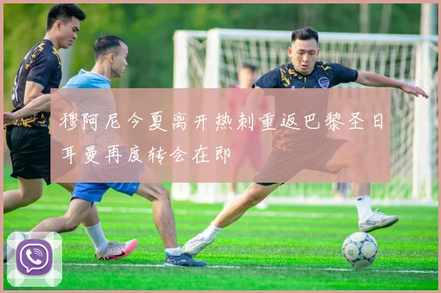穆阿尼今夏离开热刺重返巴黎圣日耳曼再度转会在即
