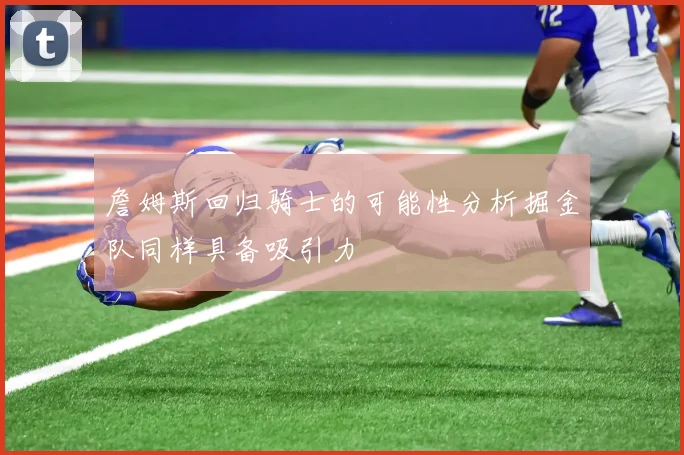 詹姆斯回归骑士的可能性分析掘金队同样具备吸引力