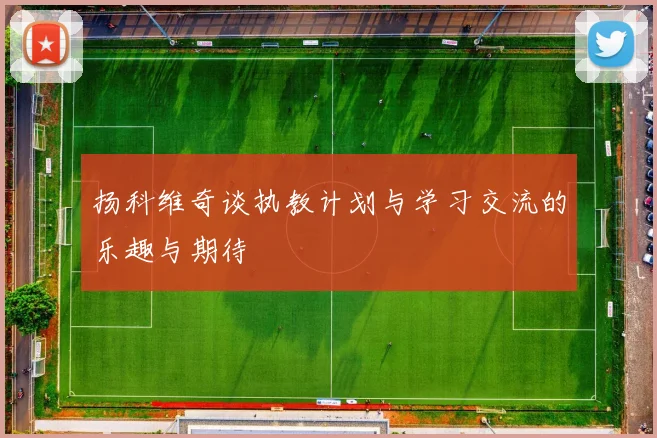 扬科维奇谈执教计划与学习交流的乐趣与期待
