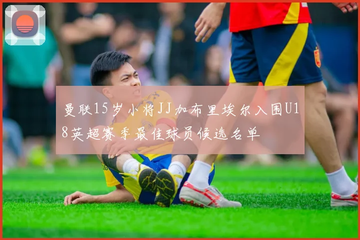 曼联15岁小将JJ加布里埃尔入围U18英超赛季最佳球员候选名单