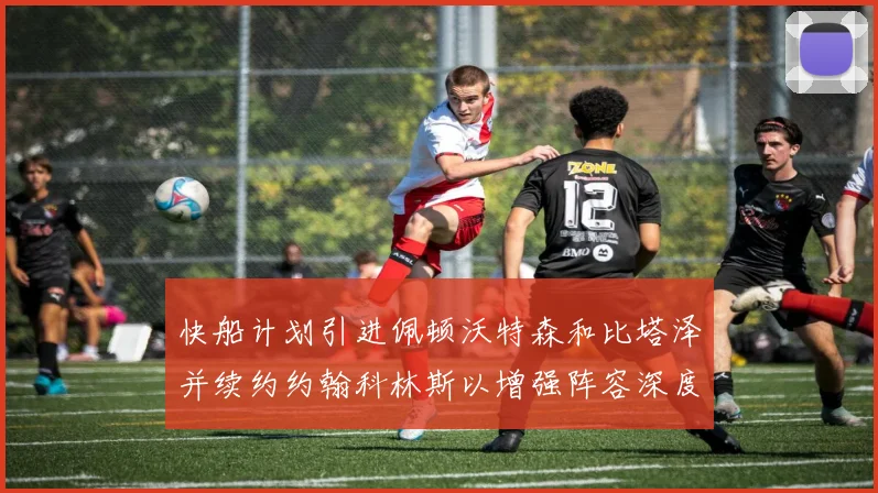 快船计划引进佩顿沃特森和比塔泽并续约约翰科林斯以增强阵容深度