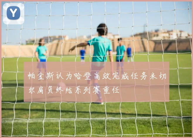 帕金斯认为哈登高效完成任务米切尔肩负终结系列赛重任