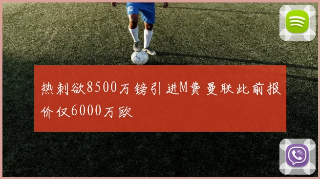热刺欲8500万镑引进M费曼联此前报价仅6000万欧