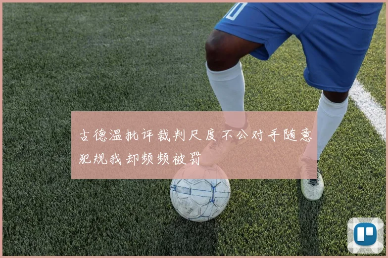 古德温批评裁判尺度不公对手随意犯规我却频频被罚