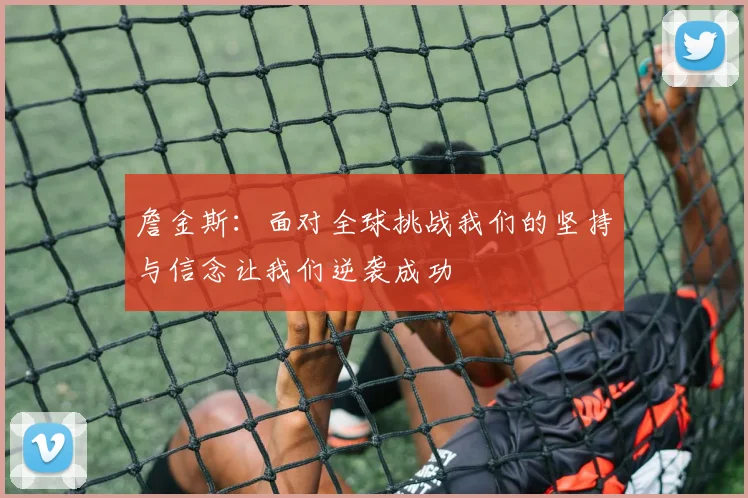 詹金斯：面对全球挑战我们的坚持与信念让我们逆袭成功