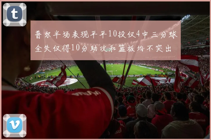 普尔半场表现平平10投仅4中三分球全失仅得10分助攻和篮板均不突出